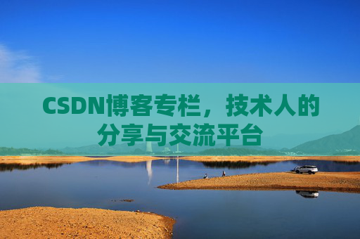 CSDN博客专栏，技术人的分享与交流平台