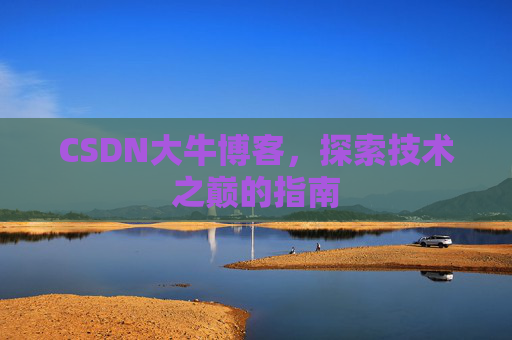 CSDN大牛博客,探索技术之巅的指南